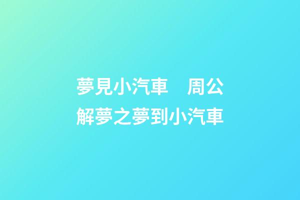 夢見小汽車　周公解夢之夢到小汽車